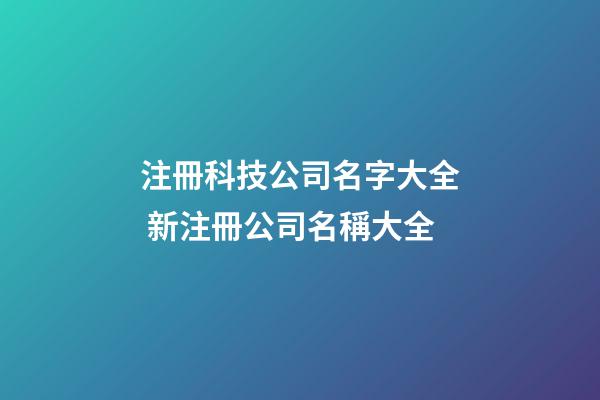 注冊科技公司名字大全 新注冊公司名稱大全